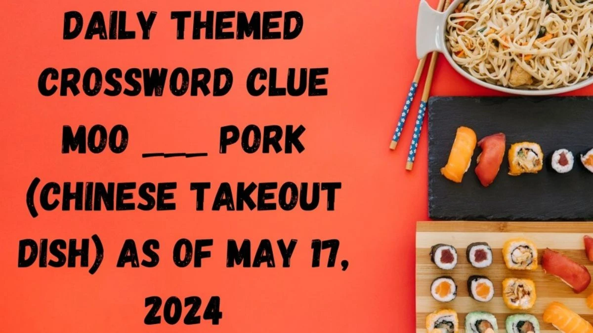 Daily Themed Crossword Clue Moo ___ Pork (Chinese Takeout Dish) as of May 17, 2024