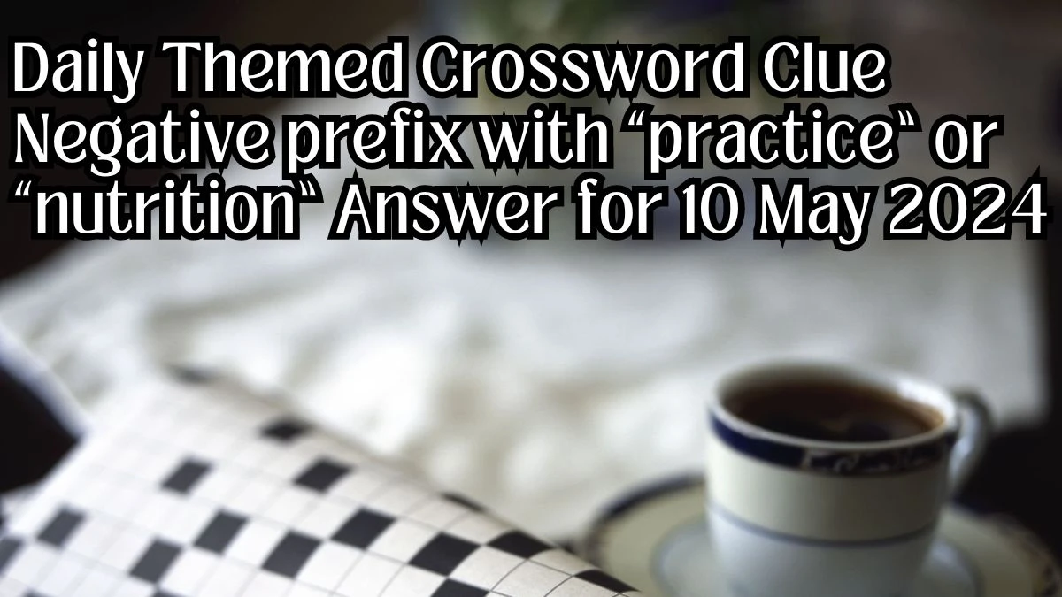 Daily Themed Crossword Clue Negative prefix with “practice” or “nutrition” Answer for 10 May 2024