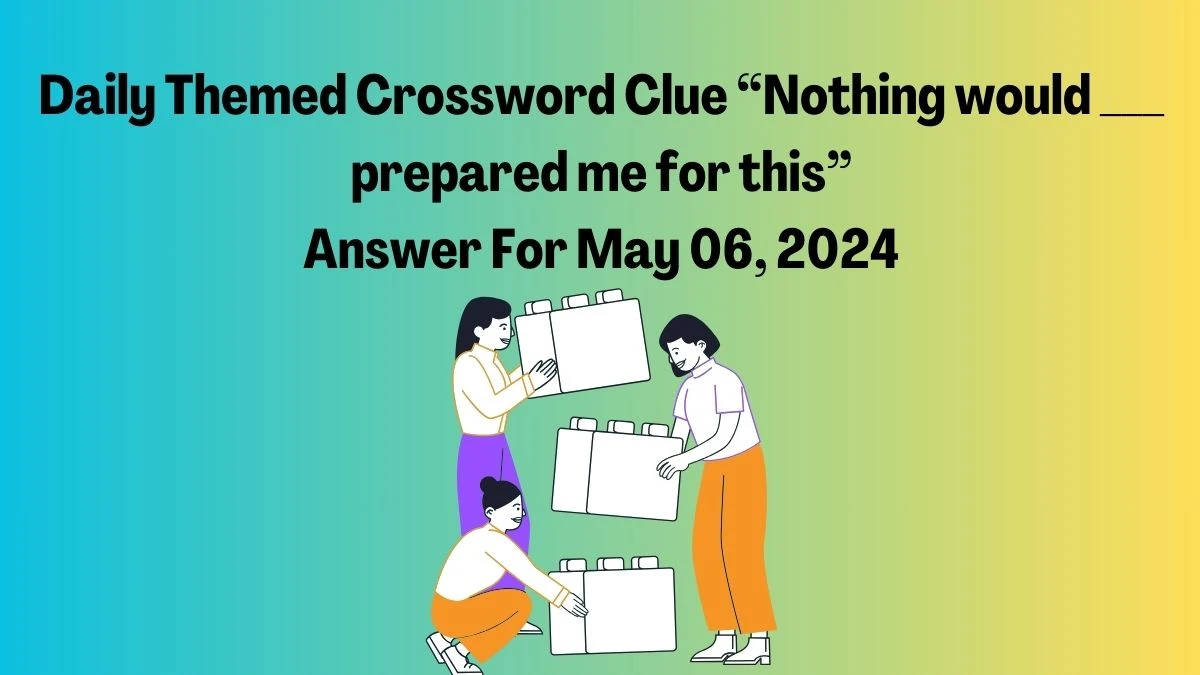 Daily Themed Crossword Clue  “Nothing would ___ prepared me for this” Answer For May 06, 2024