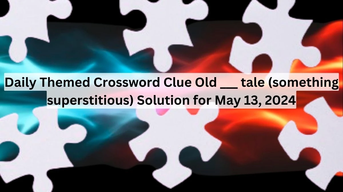 Daily Themed Crossword Clue Old ___ tale (something superstitious) Solution for May 13, 2024