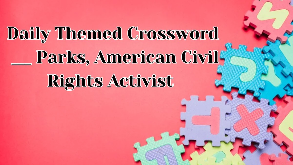 Daily Themed Crossword Clue ___ Parks, American Civil Rights Activist Answer for May 9, 2024