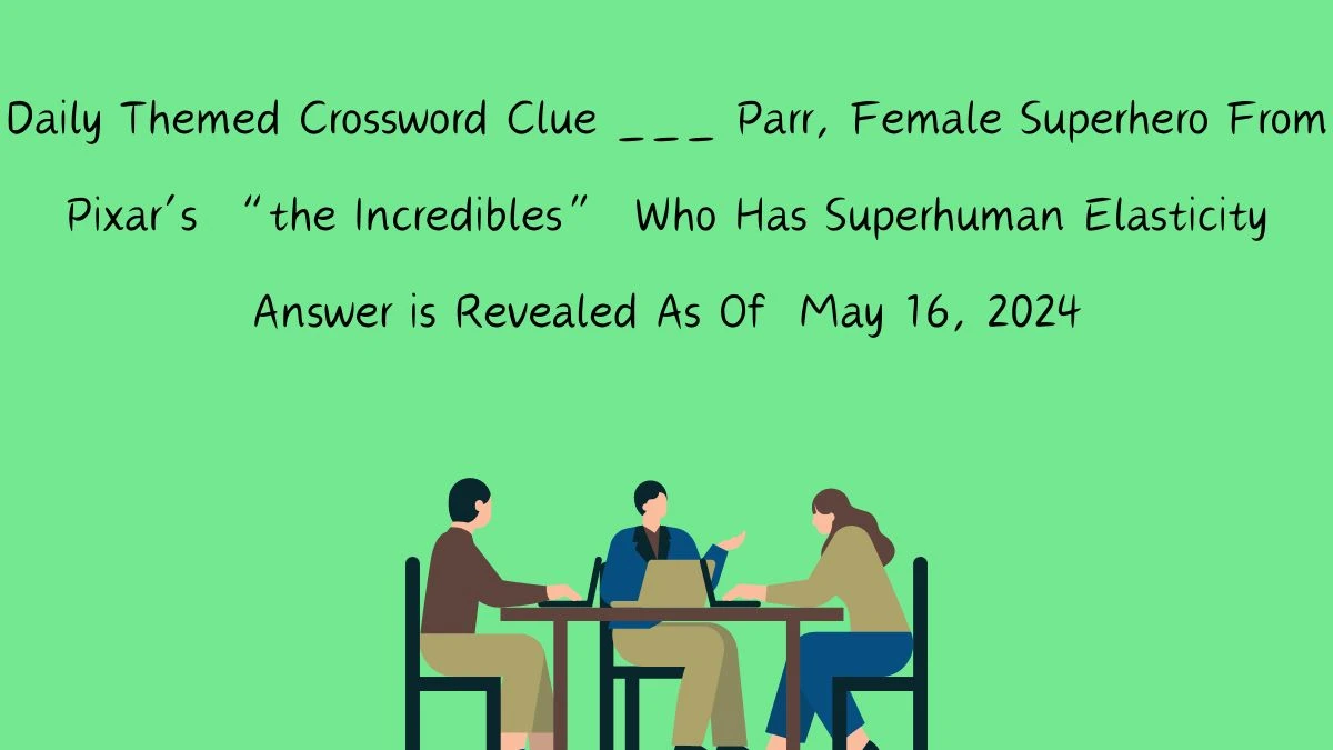 Daily Themed Crossword Clue ___ Parr, Female Superhero From Pixar’s “the Incredibles” Who Has Superhuman Elasticity Answer is Revealed As Of May 16, 2024