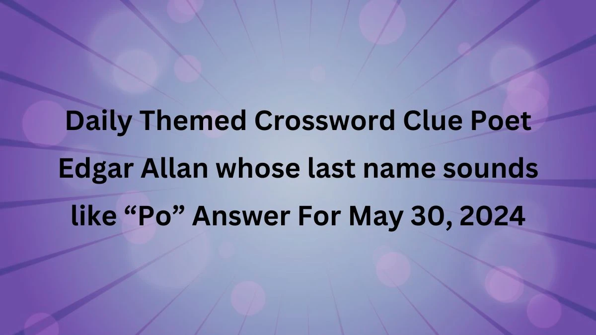 Daily Themed Crossword Clue Poet Edgar Allan whose last name sounds like “Po” Answer For May 30, 2024