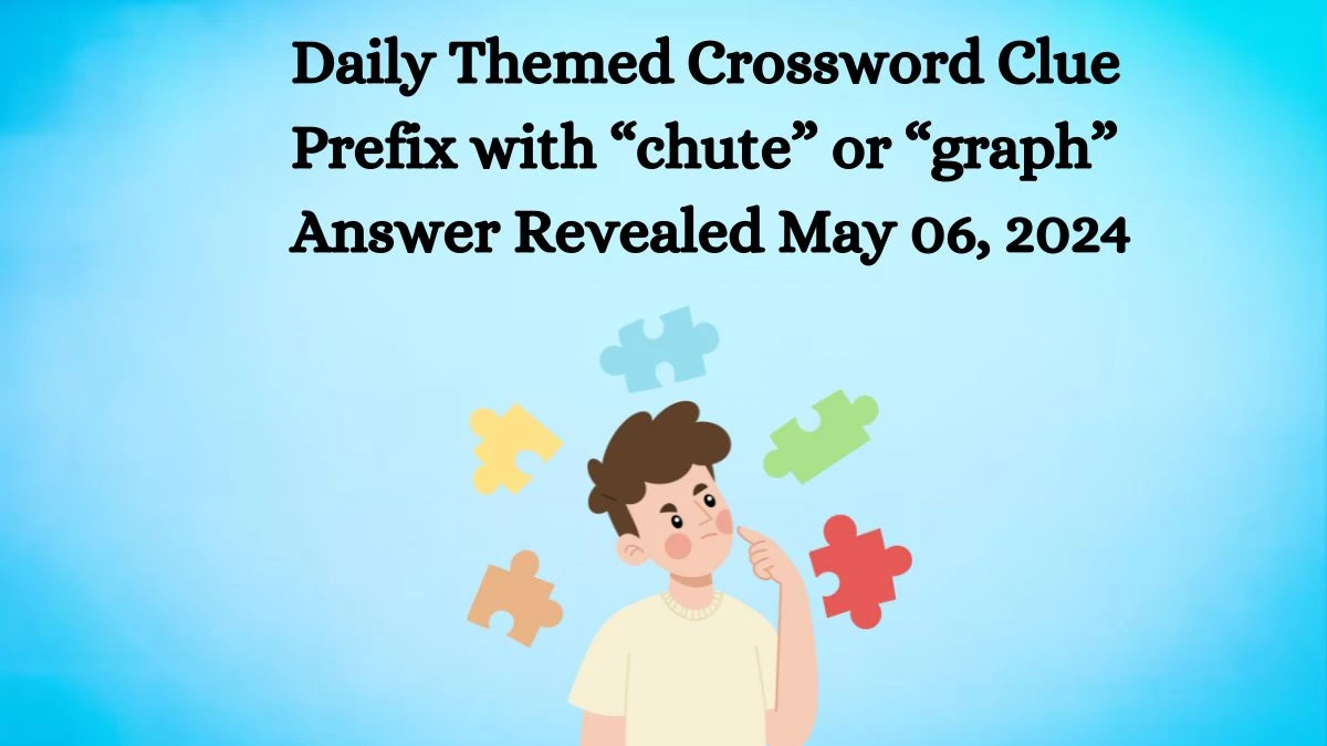 Daily Themed Crossword Clue Prefix with “chute” or “graph” Answer Revealed For May 06, 2024