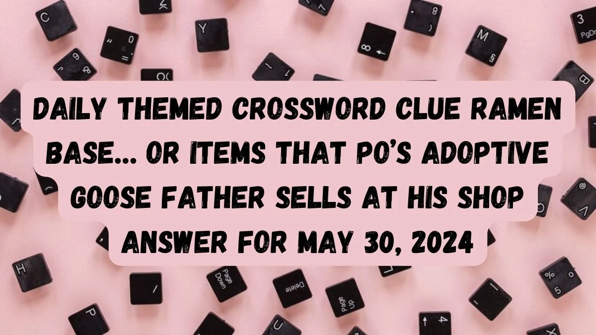 Daily Themed Crossword Clue Ramen base… or items that Po’s adoptive goose father sells at his shop Answer For May 30, 2024