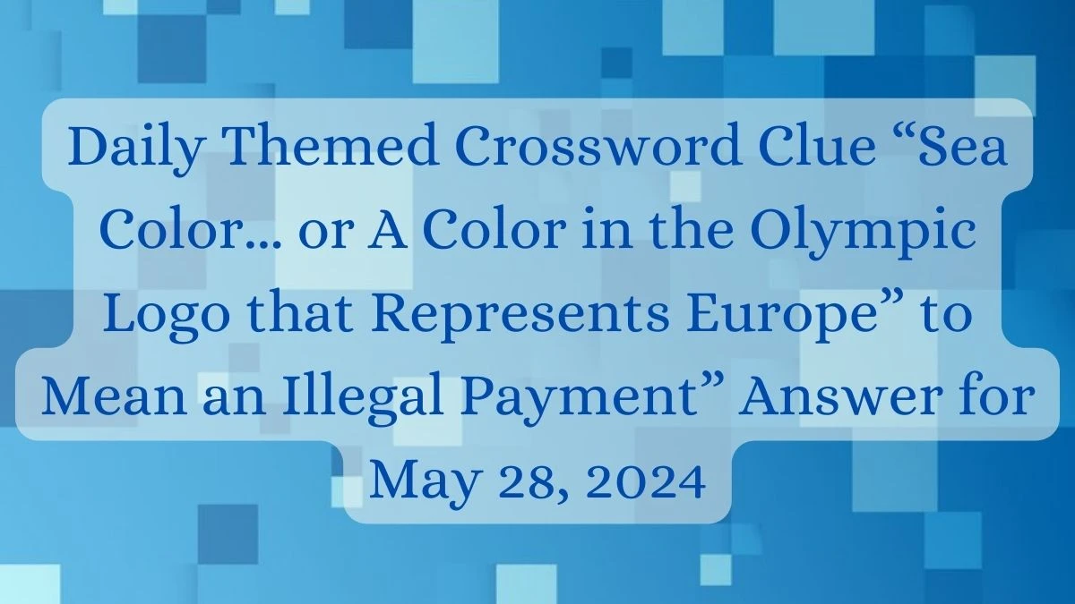 Daily Themed Crossword Clue “Sea Color... or A Color in the Olympic Logo that Represents Europe” to Mean an Illegal Payment” Answer for May 28, 2024