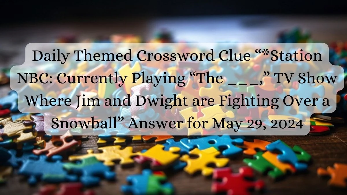 Daily Themed Crossword Clue “*Station NBC: Currently Playing “The ___,” TV Show Where Jim and Dwight are Fighting Over a Snowball” Answer for May 29, 2024