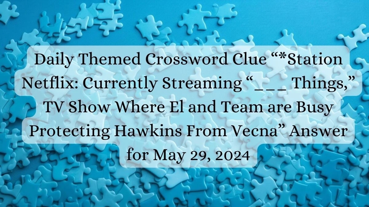 Daily Themed Crossword Clue “*Station Netflix: Currently Streaming “___ Things,” TV Show Where El and Team are Busy Protecting Hawkins From Vecna” Answer for May 29, 2024