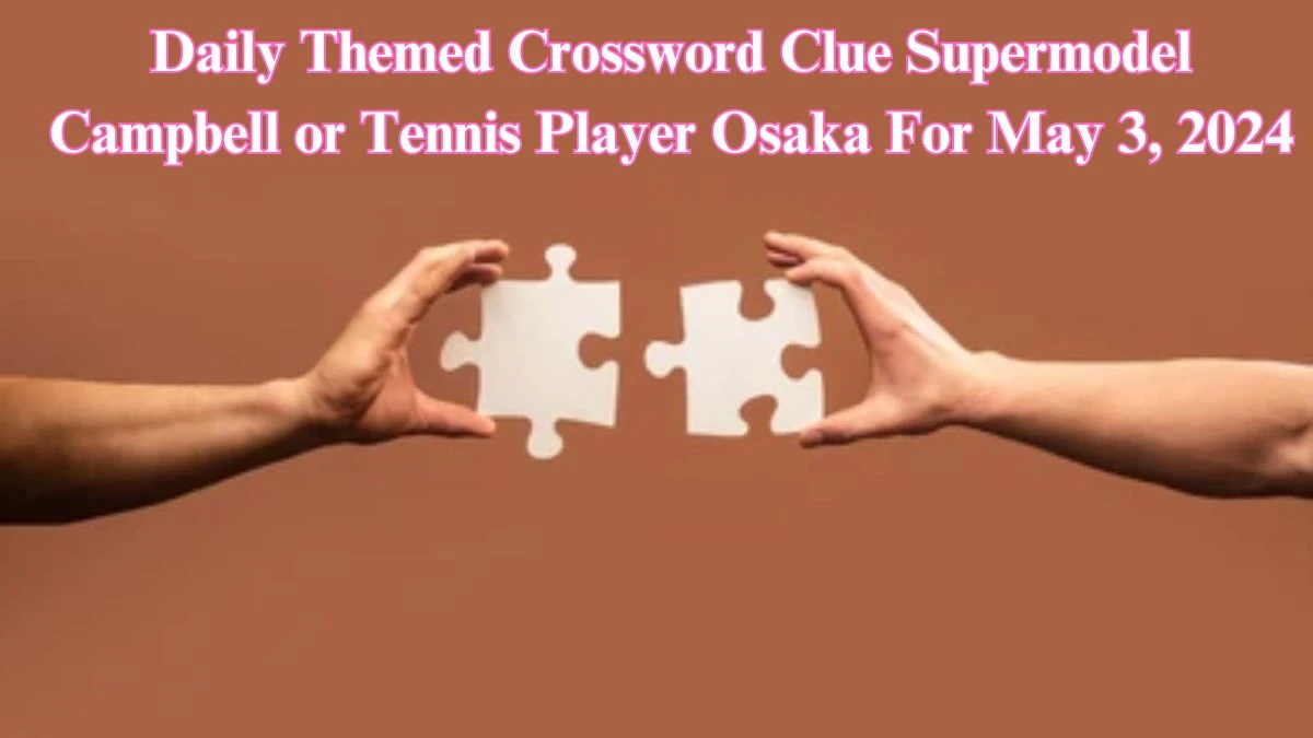 Daily Themed Crossword Clue Supermodel Campbell or Tennis Player Osaka For May 3, 2024