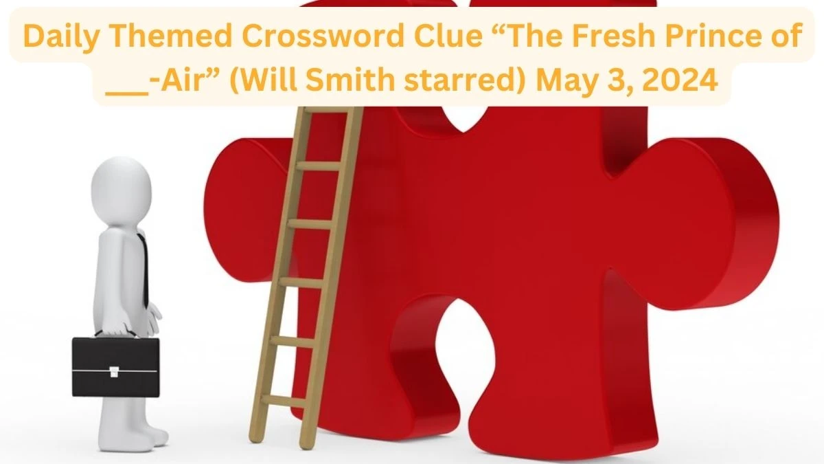 Daily Themed Crossword Clue “The Fresh Prince of ___-Air” (Will Smith starred) May 3, 2024