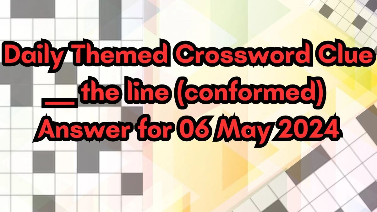 Daily Themed Crossword Clue ___ the line (conformed) Answer for 06 May 2024