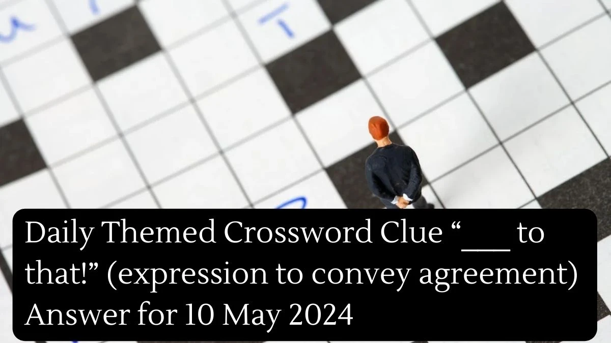 Daily Themed Crossword Clue “___ to that!” (expression to convey agreement) Answer for 10 May 2024