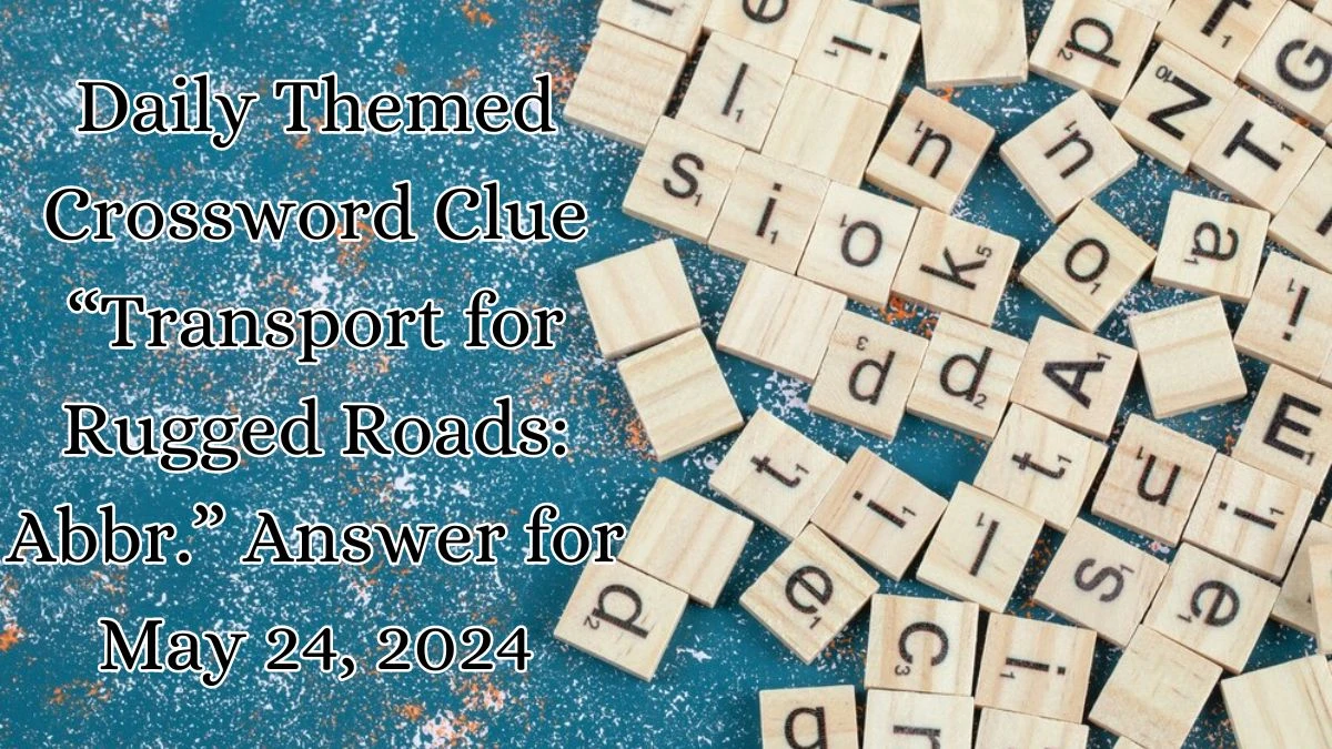 Daily Themed Crossword Clue “Transport for Rugged Roads: Abbr.” Answer for May 24, 2024