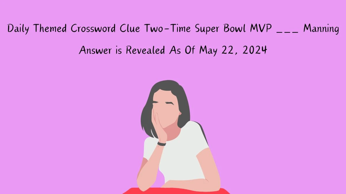 Daily Themed Crossword Clue Two-Time Super Bowl MVP ___ Manning Answer is Revealed As Of May 22, 2024