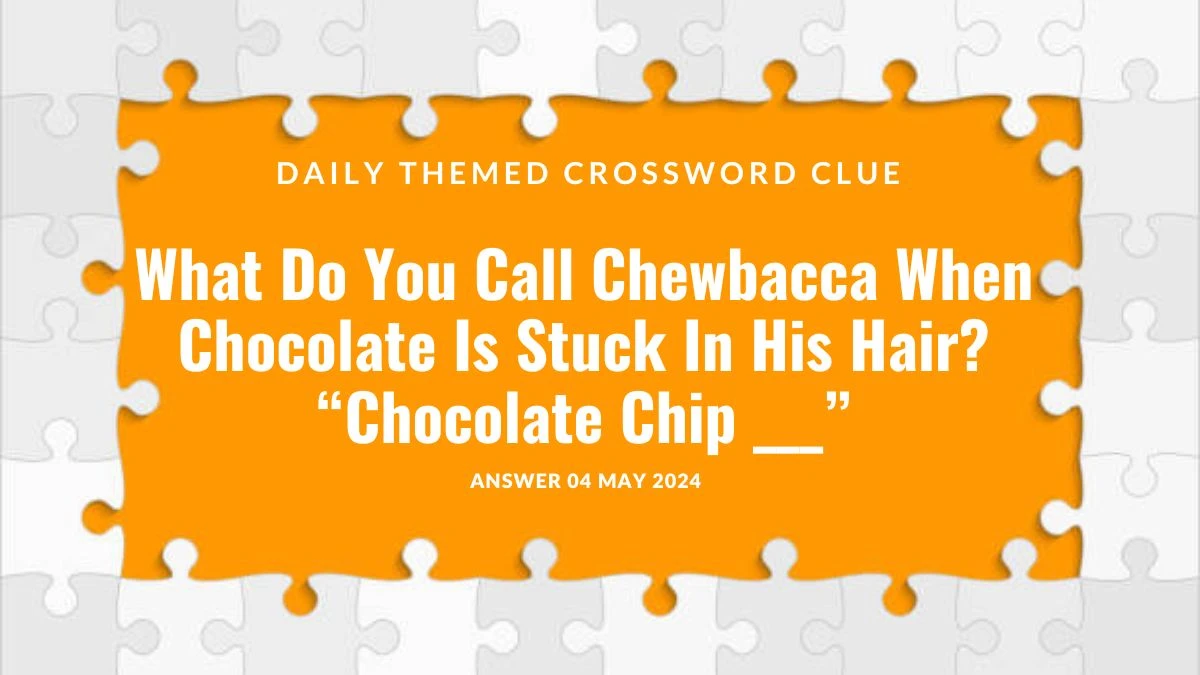 Daily Themed Crossword Clue What do You Call Chewbacca When Chocolate Is Stuck In His Hair? “Chocolate Chip ___” Answer Explored on 04 May 2024