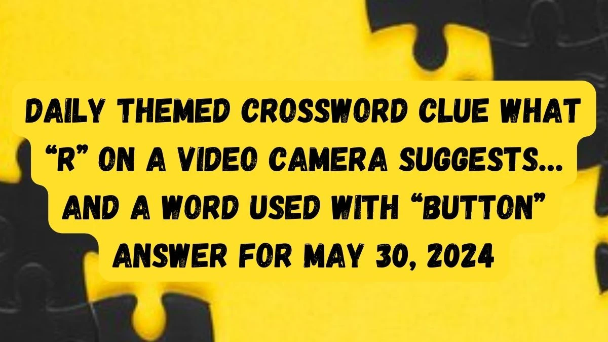 Daily Themed Crossword Clue What “R” on a video camera suggests… and a word used with “button” Answer For May 30, 2024