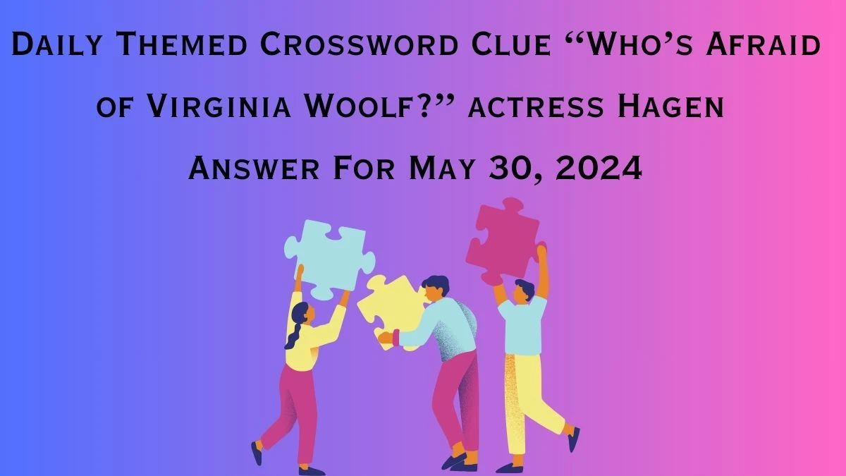 Daily Themed Crossword Clue “Who’s Afraid of Virginia Woolf?” actress Hagen Answer Revealed For May 30, 2024