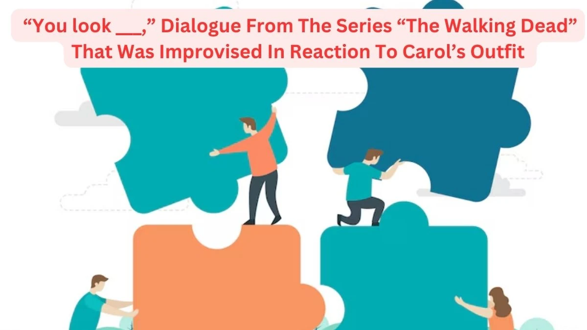 Daily Themed Crossword Clue “You Look ___,” Dialogue From The Series “The Walking Dead” That Was Improvised In Reaction To Carol’s Outfit For May 15, 2024