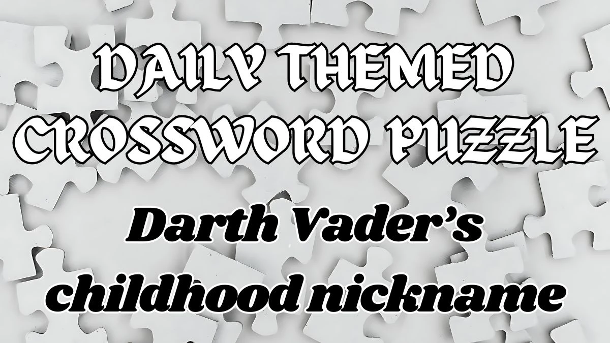 Daily Themed Crossword Darth Vader’s childhood nickname Check the Answer for May 11, 2024