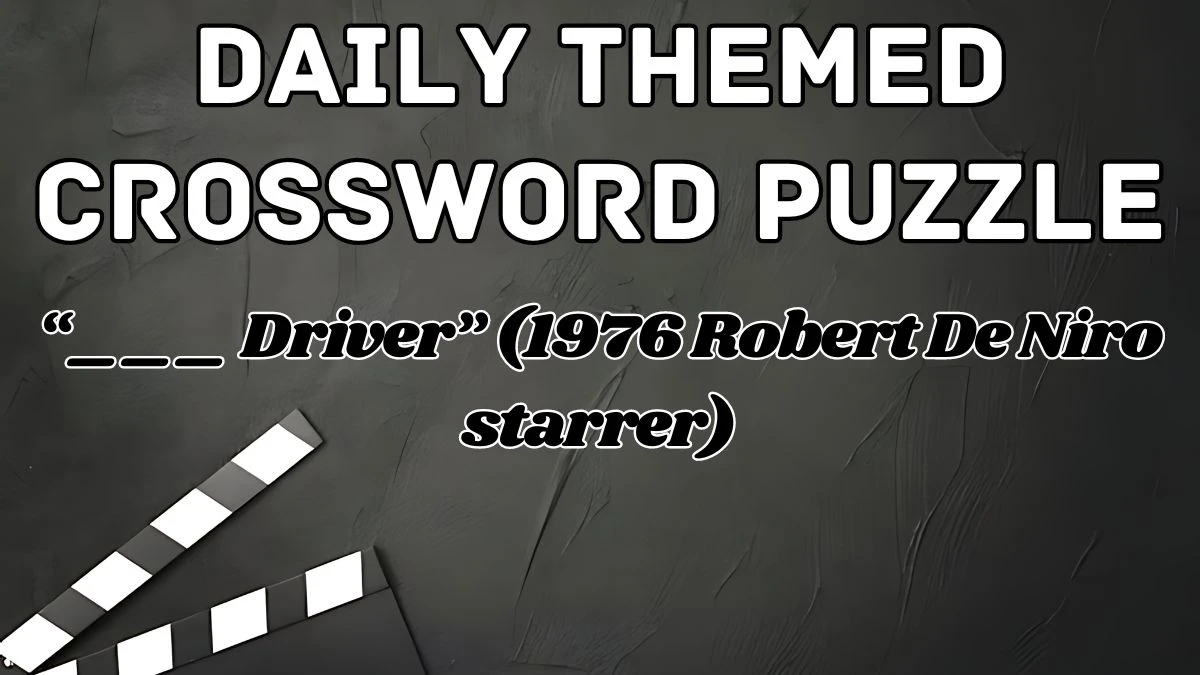 Daily Themed Crossword “___ Driver” (1976 Robert De Niro starrer) Check the Answer for May 9, 2024