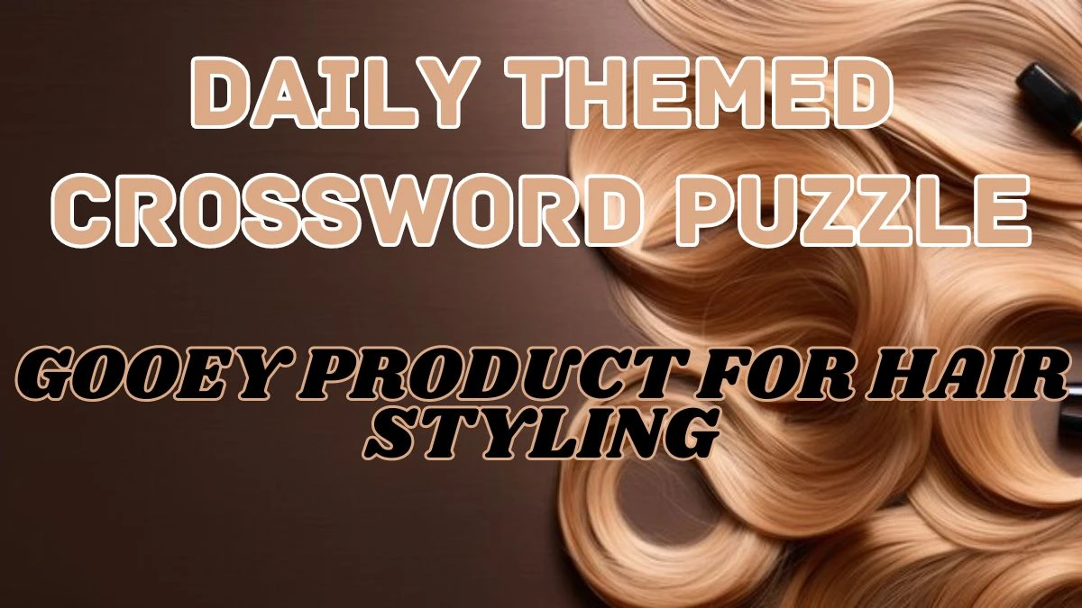 Daily Themed Crossword “Gooey product for hair styling” Check the Answer for May 6, 2024