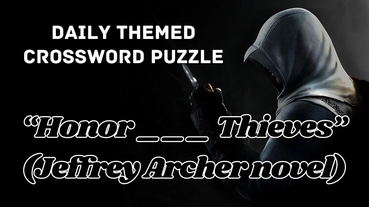 Daily Themed Crossword “Honor ___ Thieves” (Jeffrey Archer novel) Check the Answer for May 8, 2024