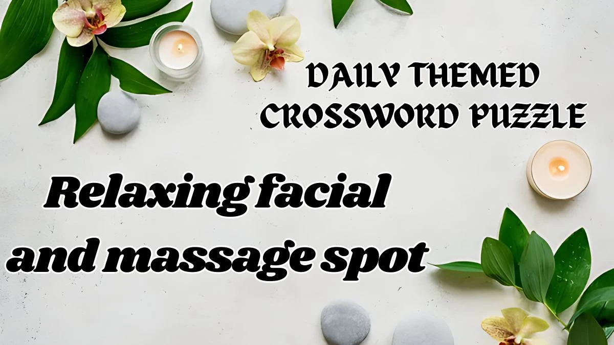 Daily Themed Crossword Relaxing facial and massage spot May 11, 2024 Answers Revealed