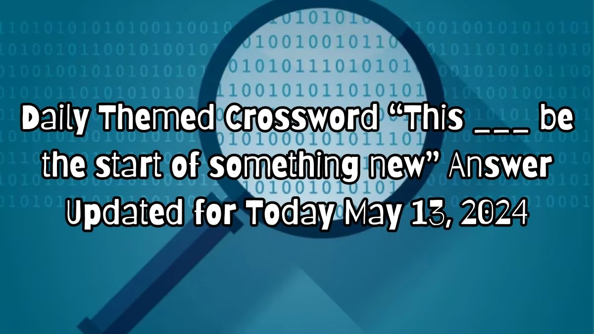 Daily Themed Crossword “This ___ be the start of something new” Answer Updated for Today May 13, 2024