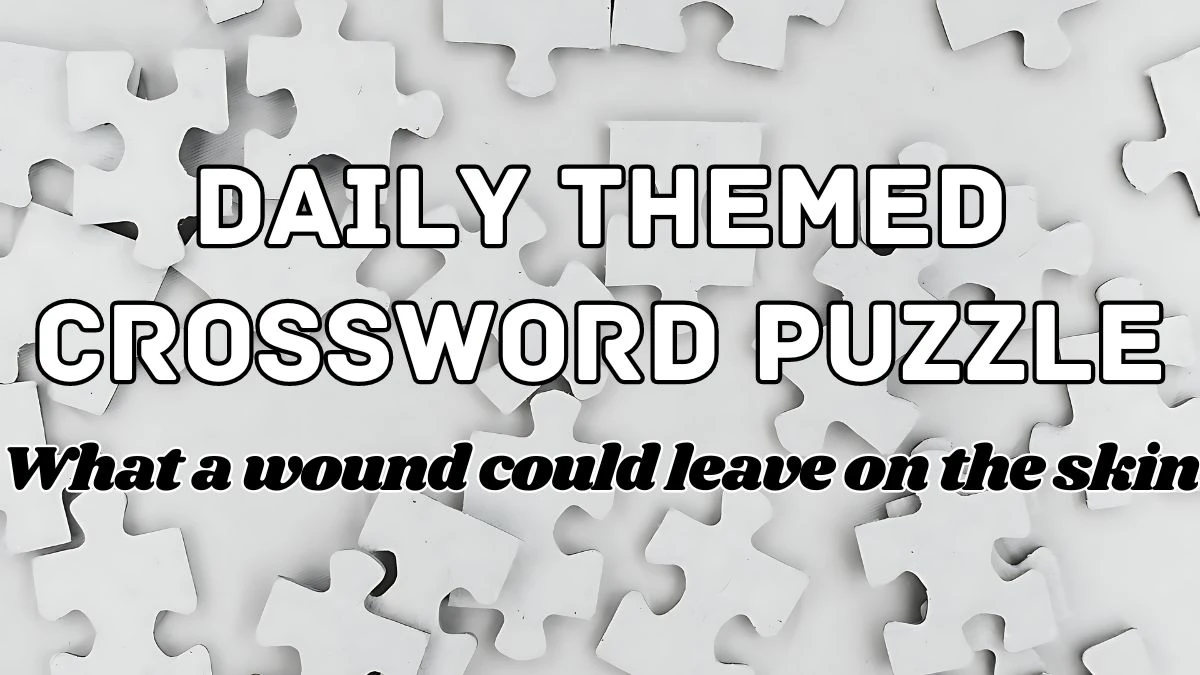 Daily Themed Crossword What a wound could leave on the skin May 9, 2024 Answers Revealed