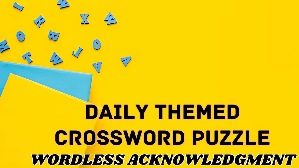Daily Themed Crossword Wordless acknowledgment Check the Answer for Daily Themed Crossword Wordless acknowledgment Check the Answer for