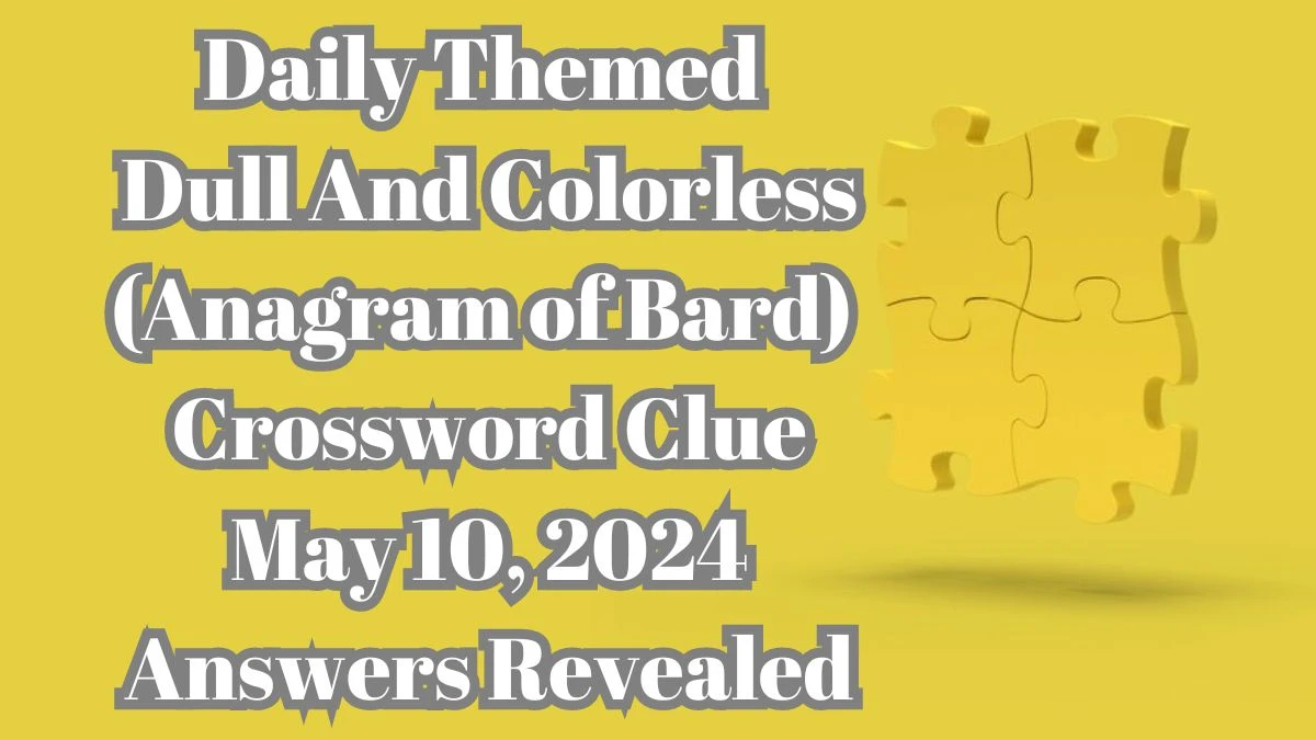 Daily Themed Dull And Colorless (Anagram of Bard) Crossword Clue May 10, 2024 Answers Revealed