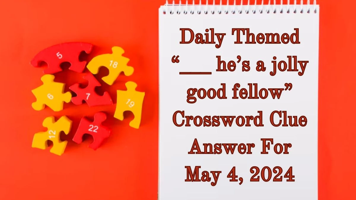 Daily Themed “___ he’s a jolly good fellow” Crossword Clue Answer For May 4, 2024
