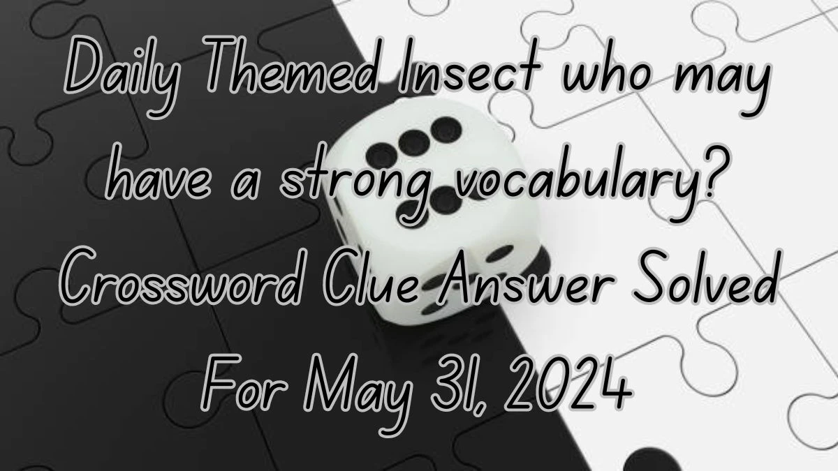 Daily Themed Insect who may have a strong vocabulary? Crossword Clue Answer Solved For May 31, 2024