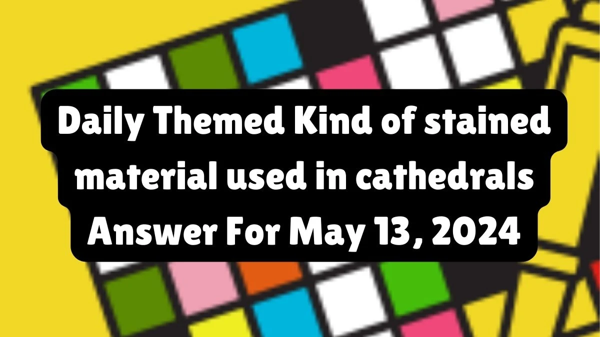 Daily Themed Kind of stained material used in cathedrals Answer For May 13, 2024