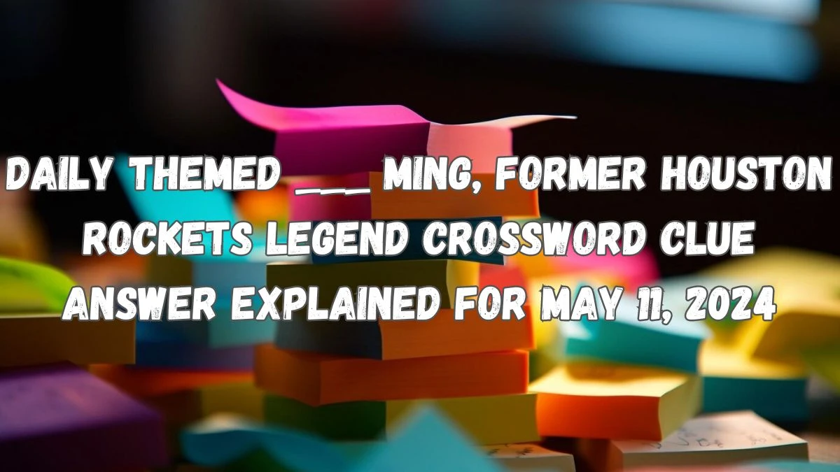 Daily Themed ___ Ming, former Houston Rockets legend Crossword Clue Answer Explained for May 11, 2024