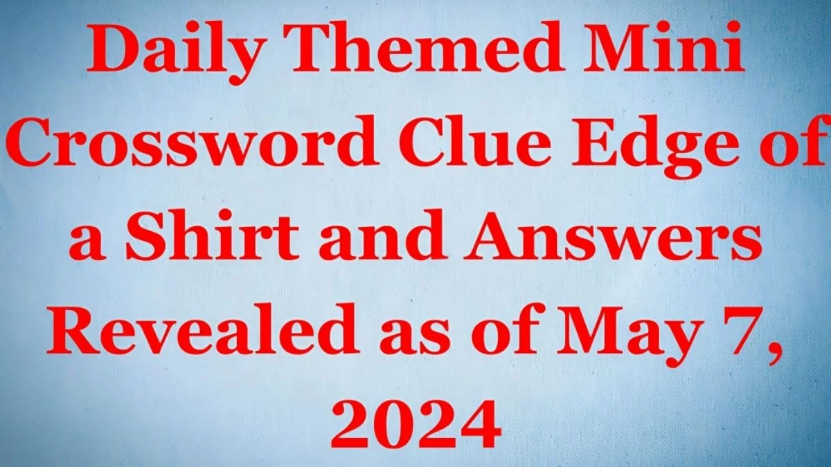 Daily Themed Mini Crossword Clue Edge of a Shirt and Answers Revealed as of May 7, 2024