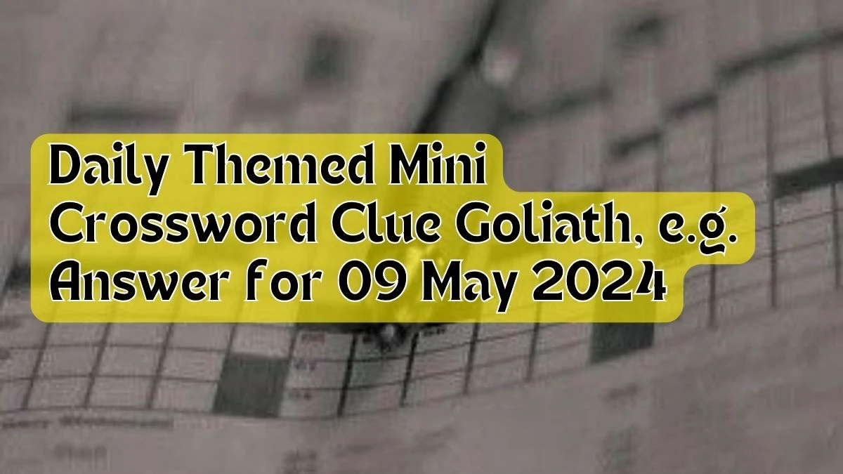 Daily Themed Mini Crossword Clue Goliath, e.g. Answer for 09 May 2024