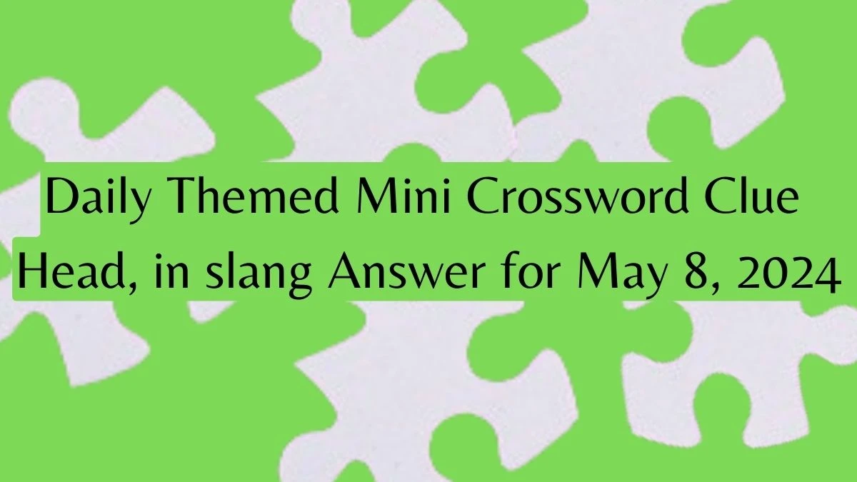 Daily Themed Mini Crossword Clue Head, in slang Answer for May 8, 2024