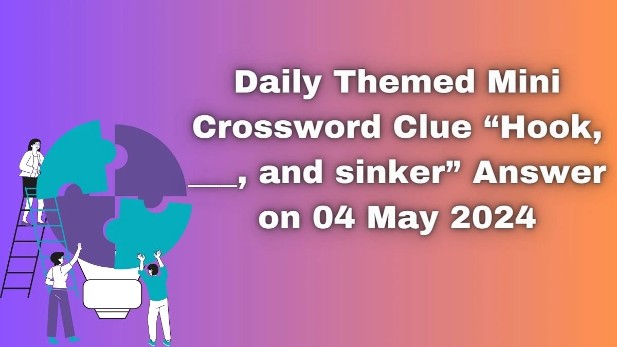 Daily Themed Mini Crossword Clue “Hook, ___, and sinker” Answer on 04 May 2024