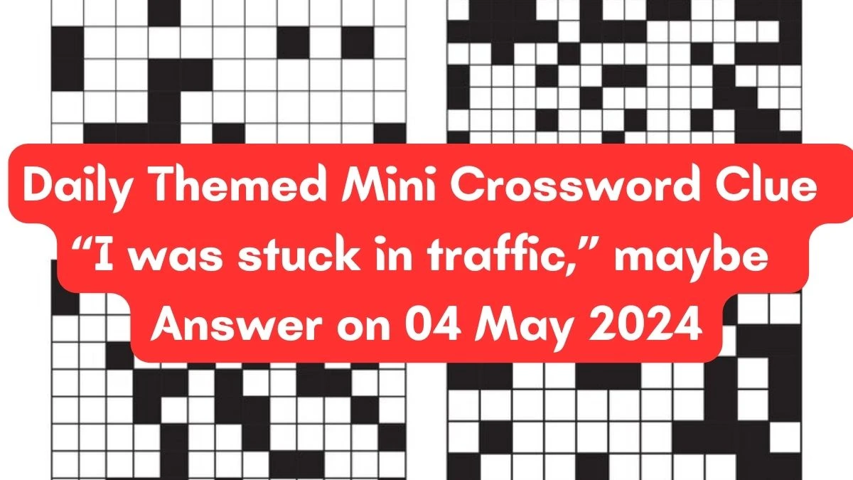 Daily Themed Mini Crossword Clue “I was stuck in traffic,” maybe Answer on 04 May 2024