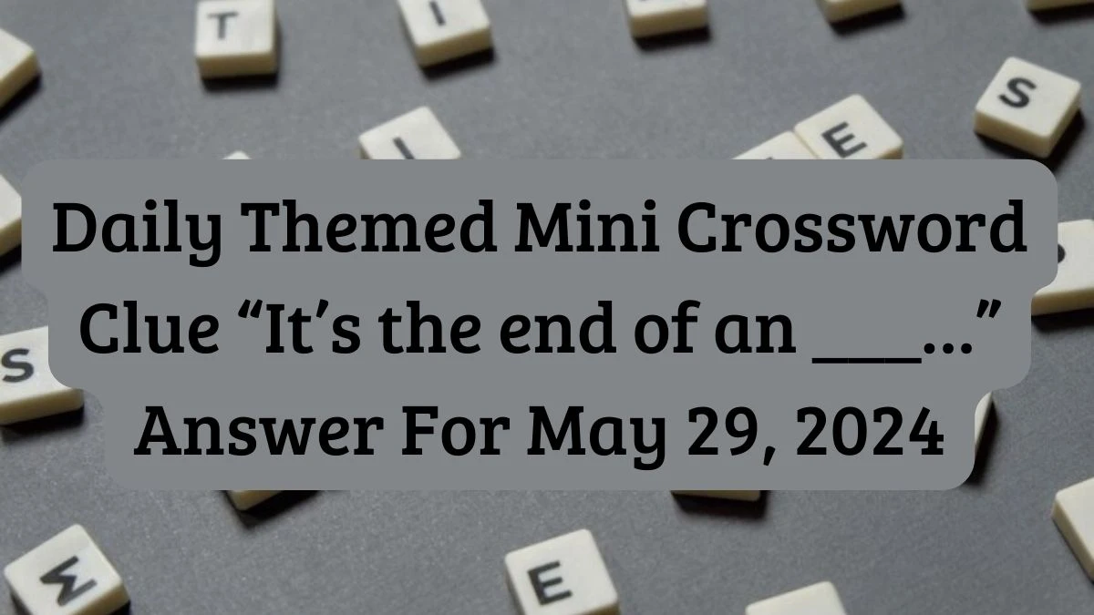 Daily Themed Mini Crossword Clue “It’s the end of an ___…” Answer For May 29, 2024