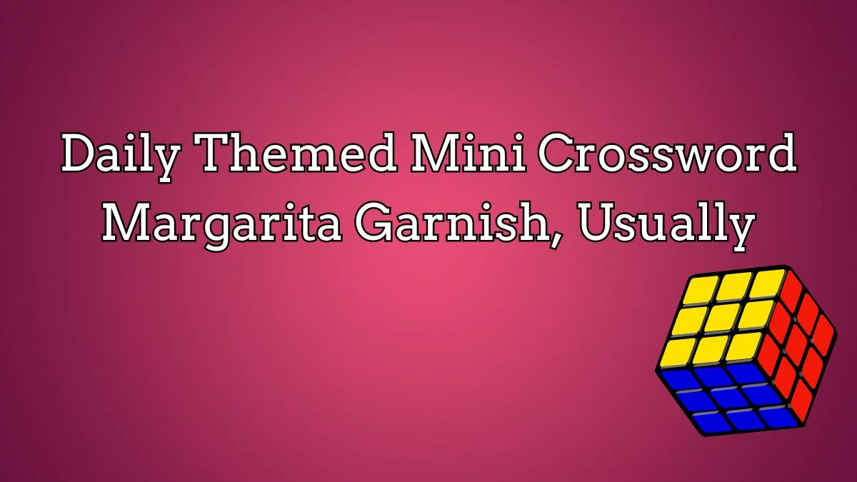 Daily Themed Mini Crossword Clue Margarita Garnish, Usually Answer for May 7, 2024