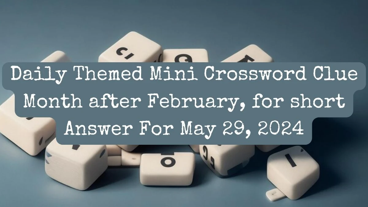 Daily Themed Mini Crossword Clue Month after February, for short Answer For May 29, 2024