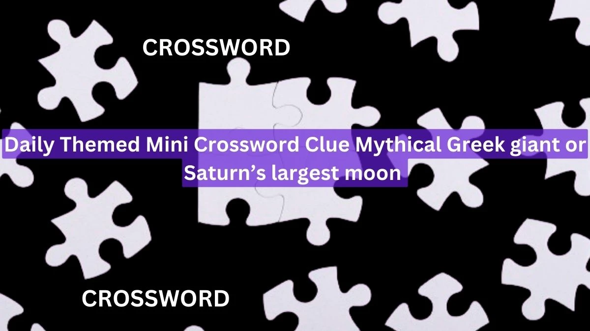 Daily Themed Mini Crossword Clue Mythical Greek giant or Saturn’s largest moon Answer for May 8, 2024