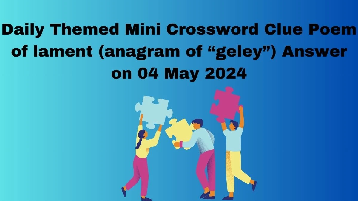 Daily Themed Mini Crossword Clue Poem of lament (anagram of “geley”) Answer on 04 May 2024