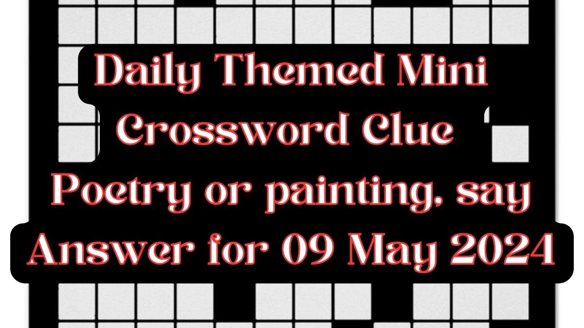 Daily Themed Mini Crossword Clue Poetry or painting, say Answer for 09 May 2024