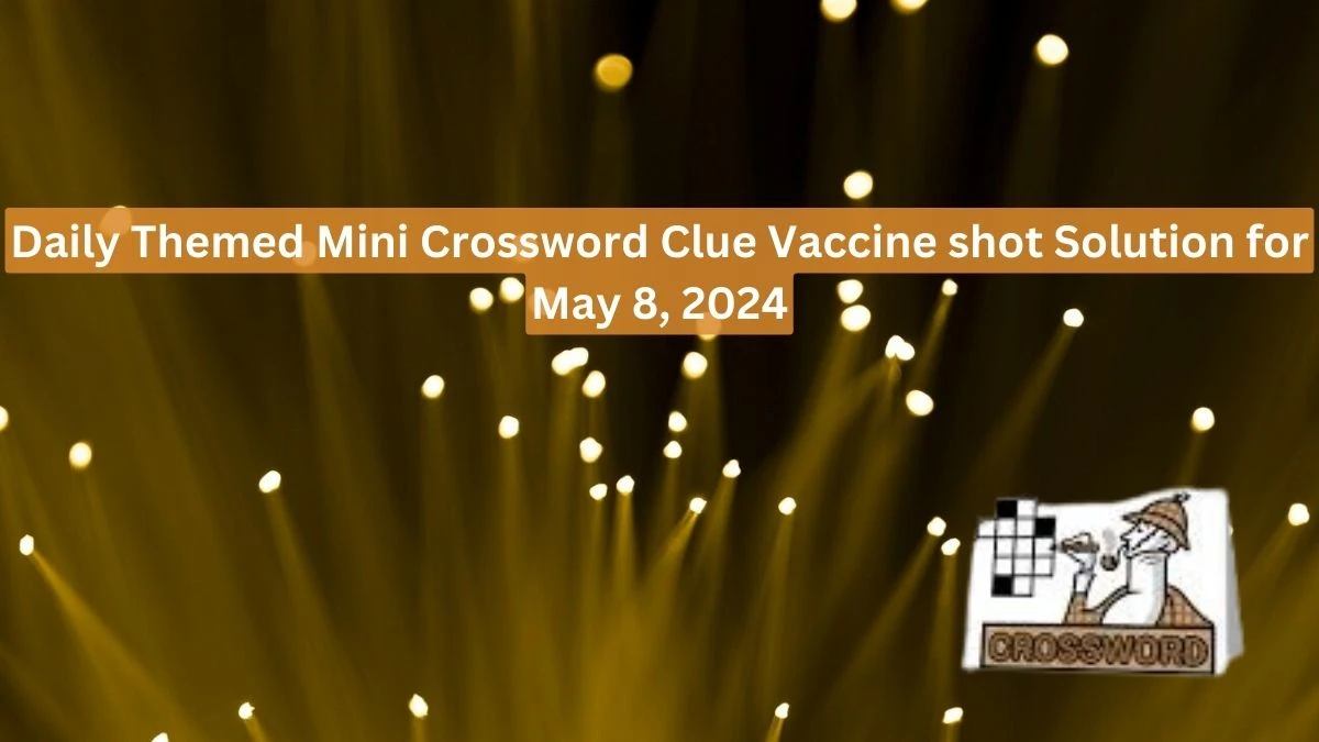 Daily Themed Mini Crossword Clue Vaccine shot Solution for May 8, 2024