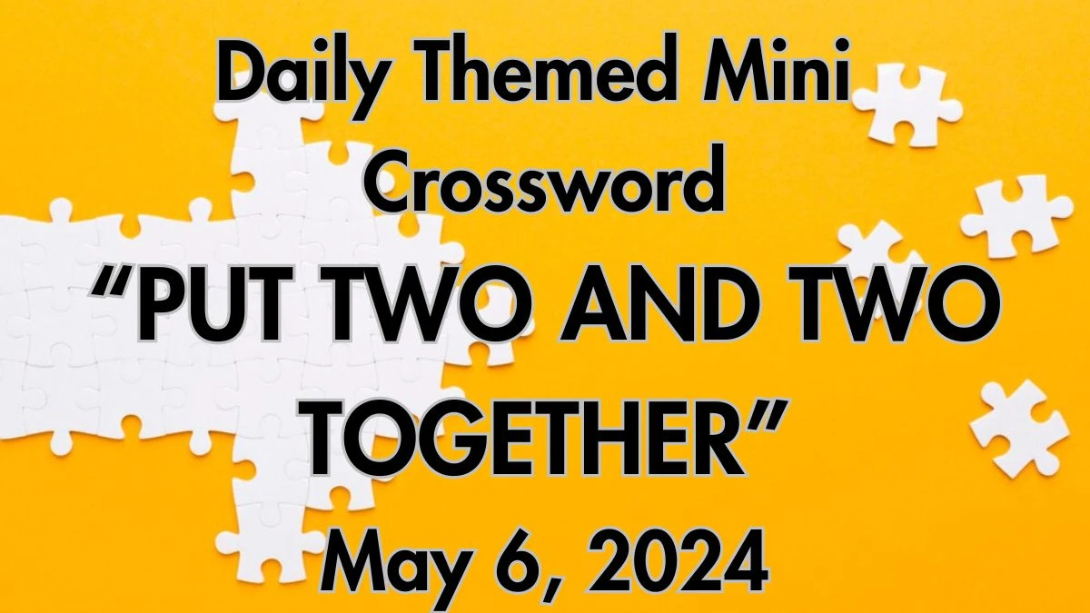 Daily Themed Mini Put two and two together Crossword Clue Dated May 6, 2024