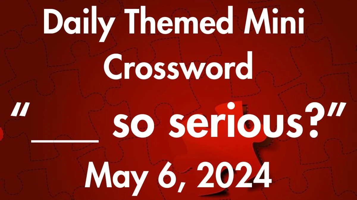 Daily Themed Mini ___ so serious? Crossword Clue on May 6, 2024