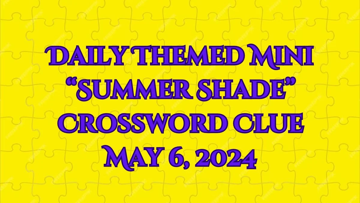 Daily Themed Mini “Summer Shade” Crossword Clue May 6, 2024